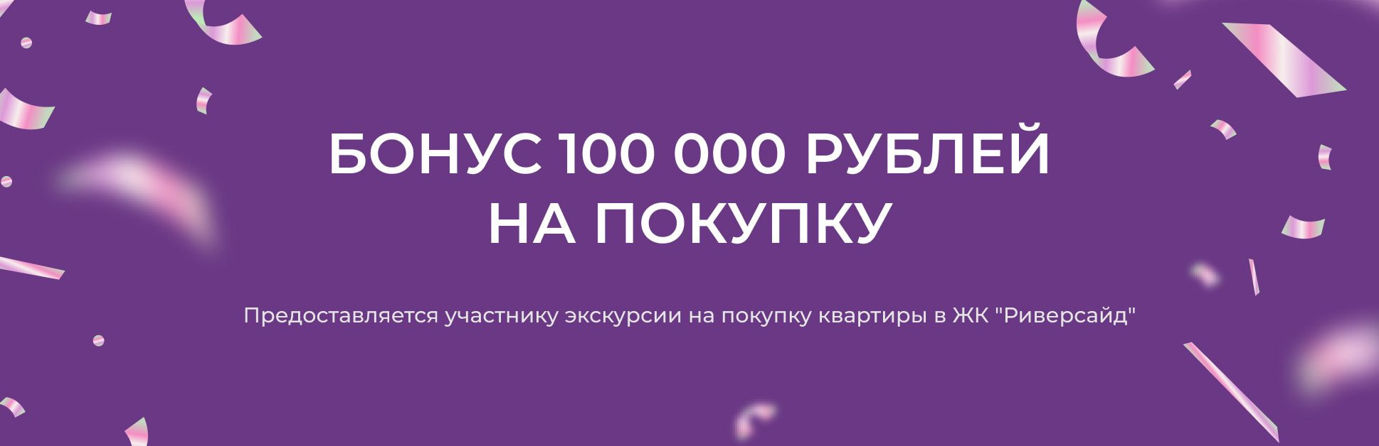 Бонус 100 000 рублей на покупку — участнику экскурсии в ЖК «Риверсайд»